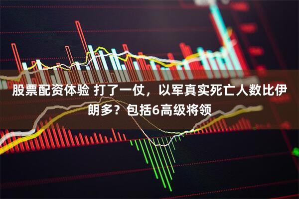 股票配资体验 打了一仗，以军真实死亡人数比伊朗多？包括6高级将领