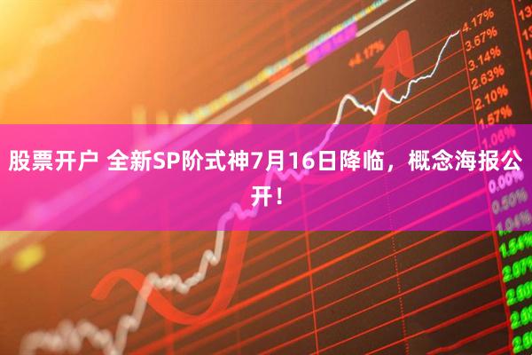 股票开户 全新SP阶式神7月16日降临，概念海报公开！