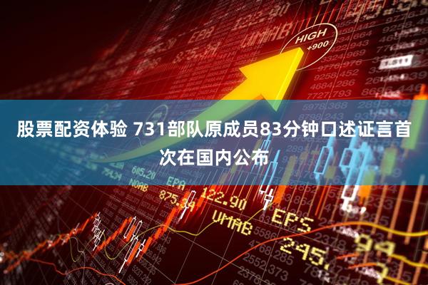 股票配资体验 731部队原成员83分钟口述证言首次在国内公布