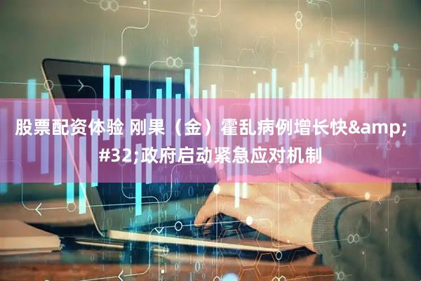 股票配资体验 刚果（金）霍乱病例增长快&#32;政府启动紧急应对机制