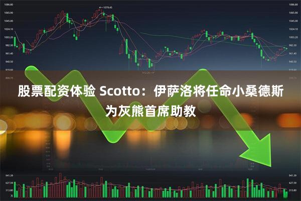 股票配资体验 Scotto：伊萨洛将任命小桑德斯为灰熊首席助教