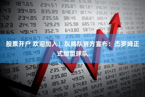 股票开户 欢迎加入！灰熊队官方宣布：杰罗姆正式加盟球队