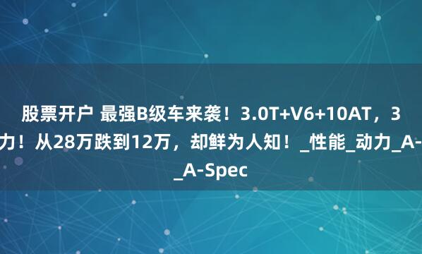 股票开户 最强B级车来袭！3.0T+V6+10AT，360马力！从28万跌到12万，却鲜为人知！_性能_动力_A-Spec