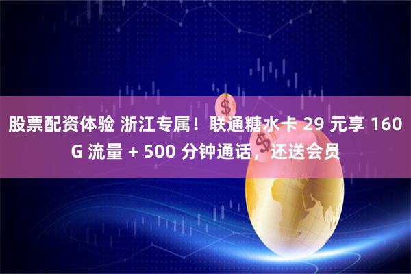 股票配资体验 浙江专属！联通糖水卡 29 元享 160G 流量 + 500 分钟通话，还送会员