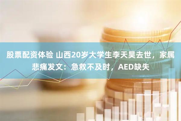 股票配资体验 山西20岁大学生李天昊去世，家属悲痛发文：急救不及时，AED缺失