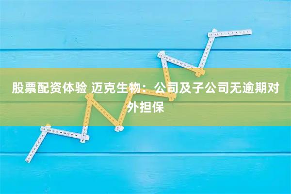 股票配资体验 迈克生物：公司及子公司无逾期对外担保