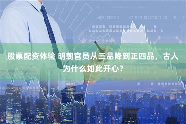 股票配资体验 明朝官员从三品降到正四品，古人为什么如此开心？