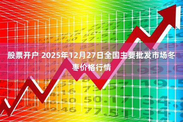 股票开户 2025年12月27日全国主要批发市场冬枣价格行情