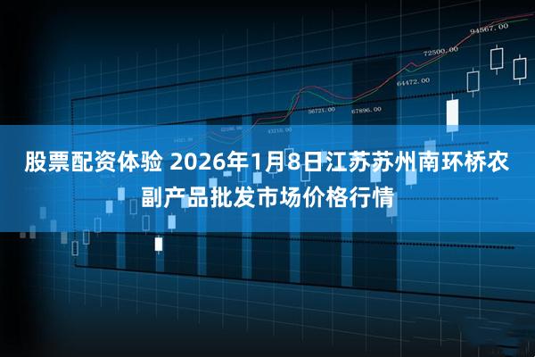 股票配资体验 2026年1月8日江苏苏州南环桥农副产品批发市场价格行情