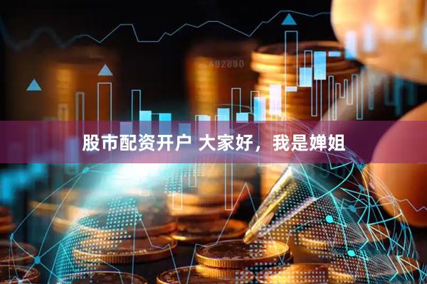股市配资开户 大家好，我是婵姐