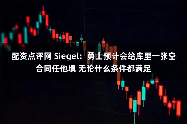 配资点评网 Siegel:勇士预计会给库里一张空合同任他填 无论什么条件都满足