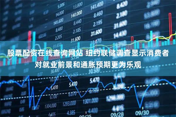 股票配资在线查询网站 纽约联储调查显示消费者对就业前景和通胀预期更为乐观